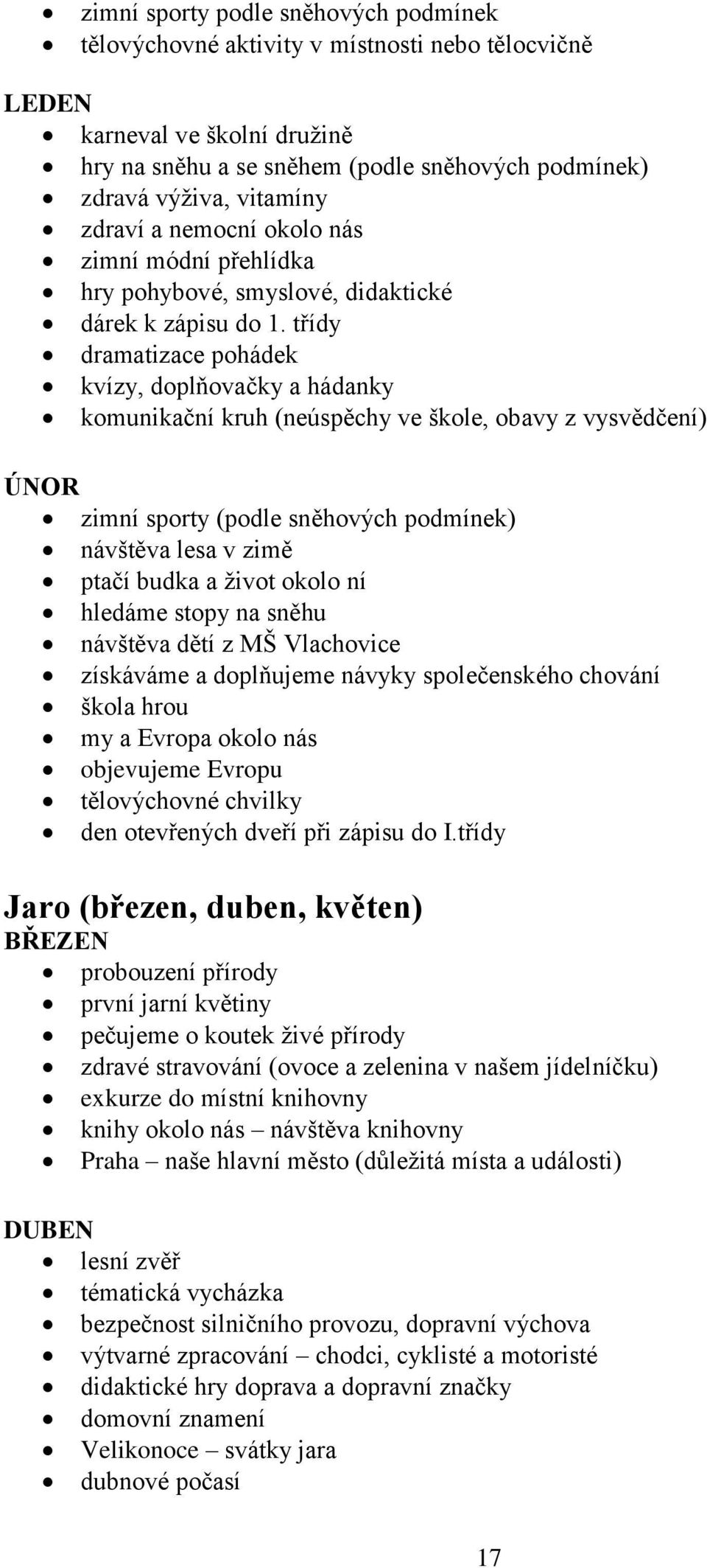 třídy dramatizace pohádek kvízy, doplňovačky a hádanky komunikační kruh (neúspěchy ve škole, obavy z vysvědčení) ÚNOR zimní sporty (podle sněhových podmínek) návštěva lesa v zimě ptačí budka a život