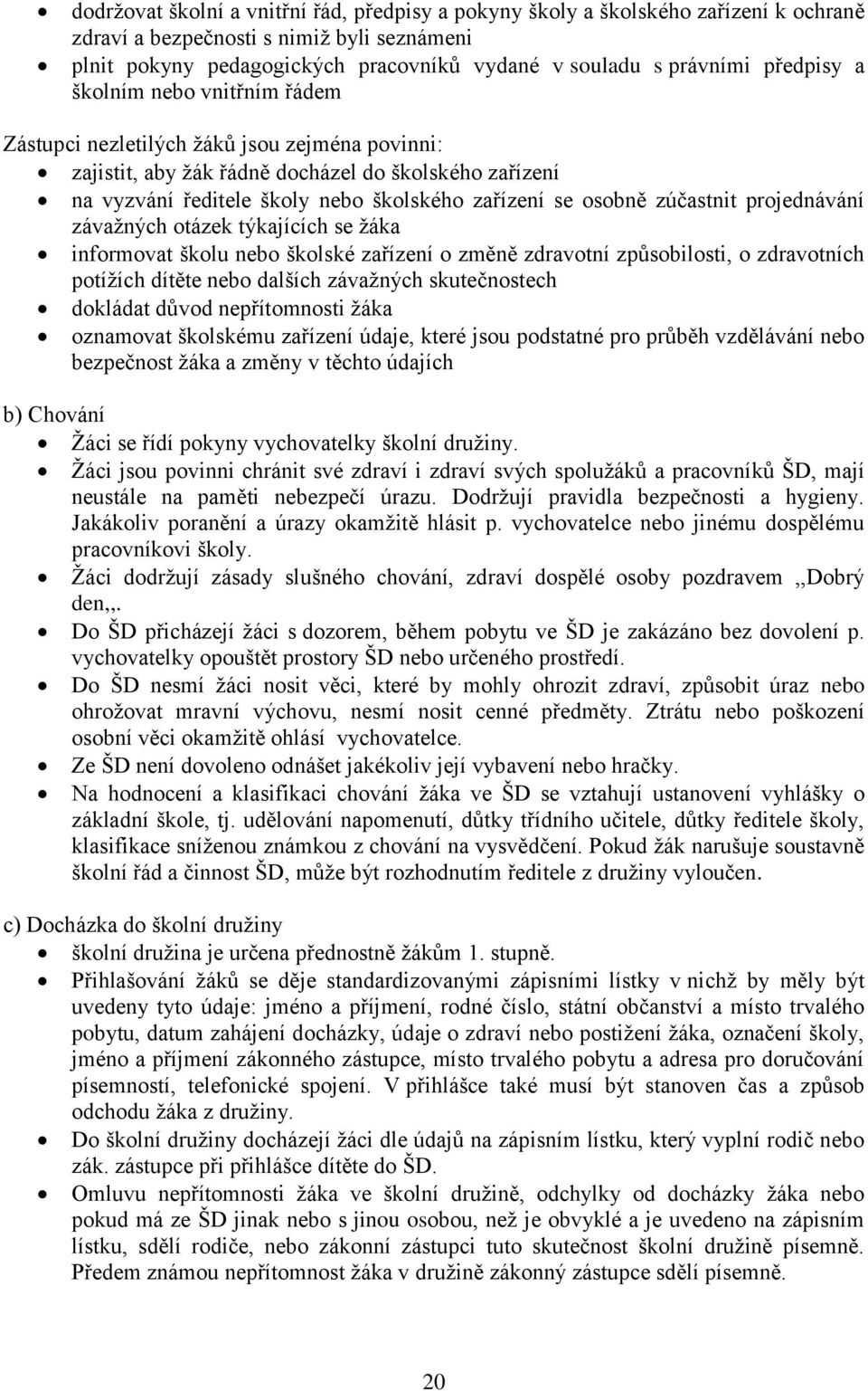 osobně zúčastnit projednávání závažných otázek týkajících se žáka informovat školu nebo školské zařízení o změně zdravotní způsobilosti, o zdravotních potížích dítěte nebo dalších závažných