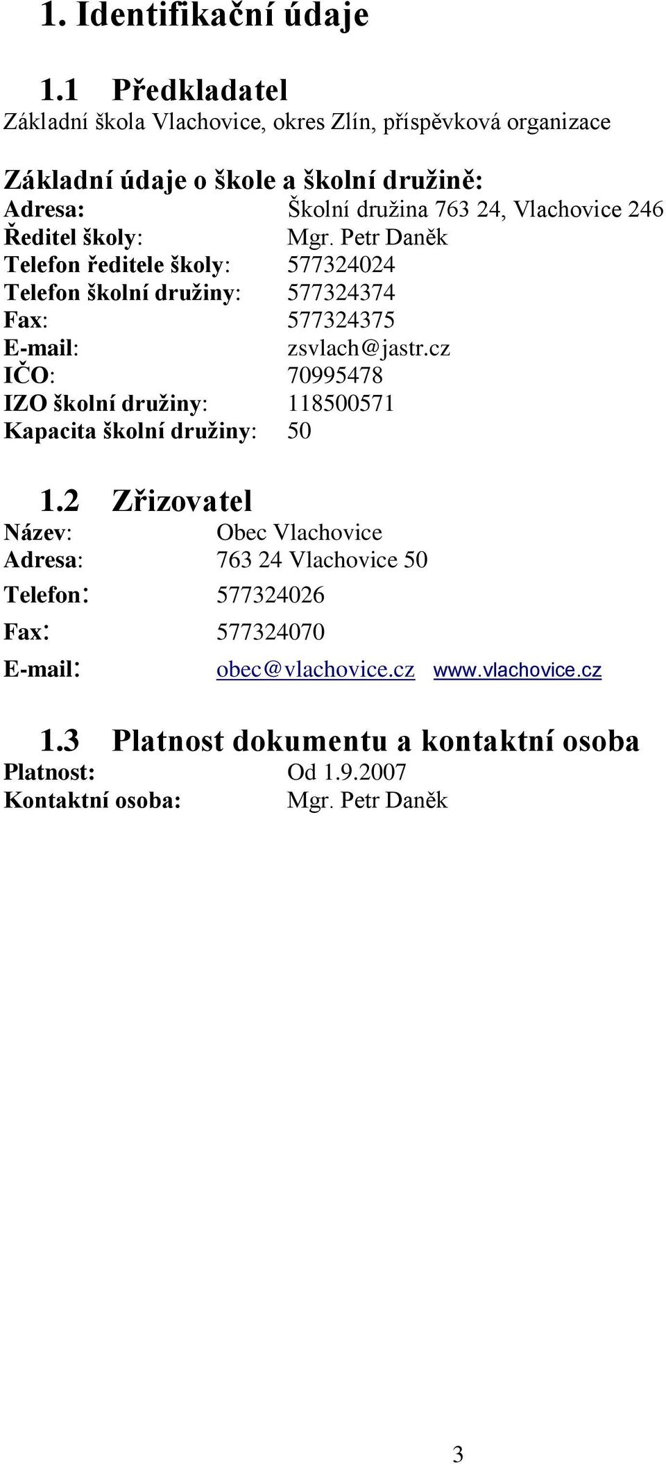 246 Ředitel školy: Mgr. Petr Daněk Telefon ředitele školy: 577324024 Telefon školní družiny: 577324374 Fax: 577324375 E-mail: zsvlach@jastr.