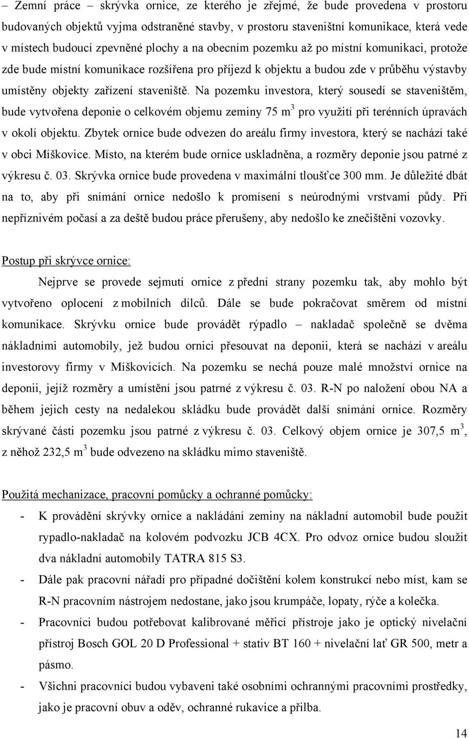 Na pozemku investora, který sousedí se staveništěm, bude vytvořena deponie o celkovém objemu zeminy 75 m 3 pro využití při terénních úpravách v okolí objektu.