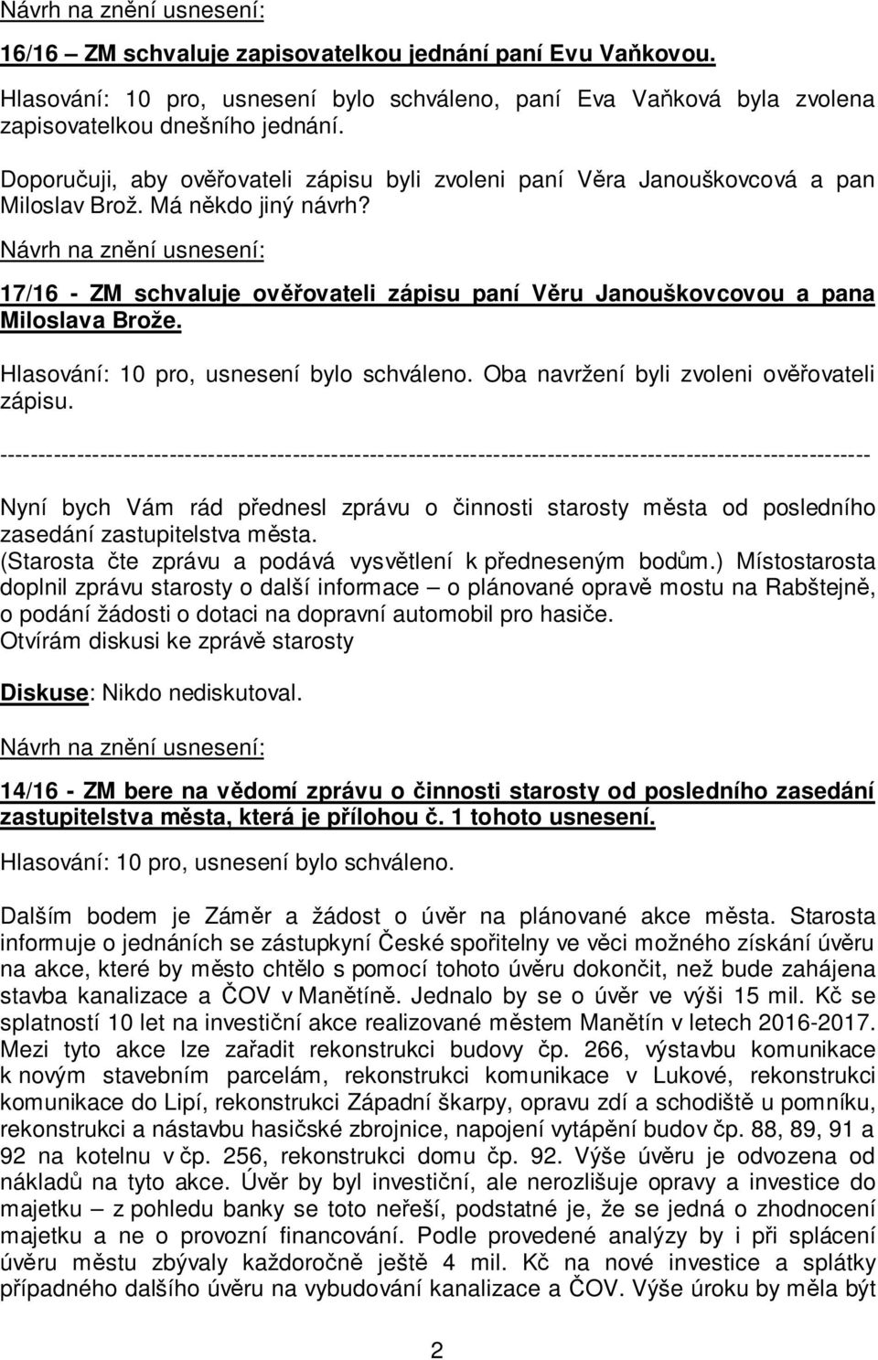 17/16 - ZM schvaluje ověřovateli zápisu paní Věru Janouškovcovou a pana Miloslava Brože. Oba navržení byli zvoleni ověřovateli zápisu.