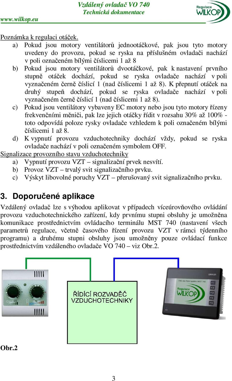 ventilátorů dvootáčkové, pak k nastavení prvního stupně otáček dochází, pokud se ryska ovladače nachází v poli vyznačeném černě číslicí 1 (nad číslicemi 1 až 8).