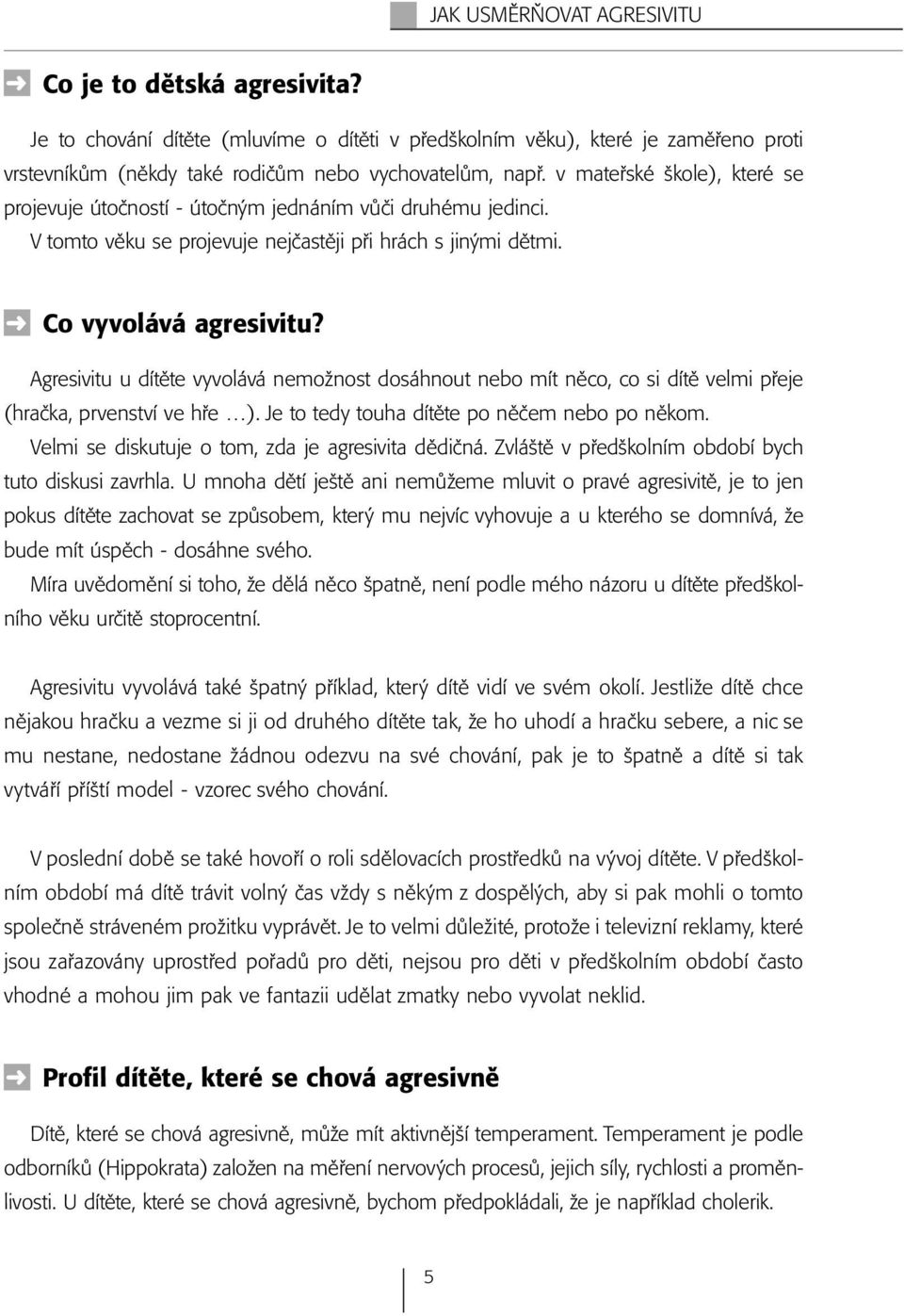 Agresivitu u dítěte vyvolává nemožnost dosáhnout nebo mít něco, co si dítě velmi přeje (hračka, prvenství ve hře ). Je to tedy touha dítěte po něčem nebo po někom.