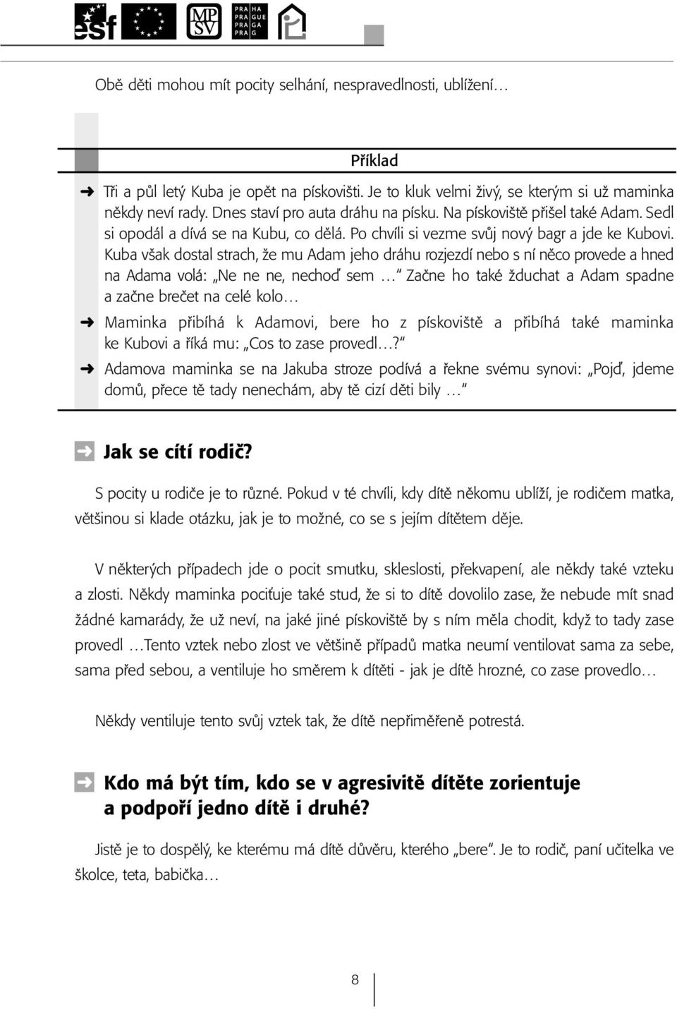 Kuba však dostal strach, že mu Adam jeho dráhu rozjezdí nebo s ní něco provede a hned na Adama volá: Ne ne ne, nechoď sem Začne ho také žduchat a Adam spadne a začne brečet na celé kolo Maminka