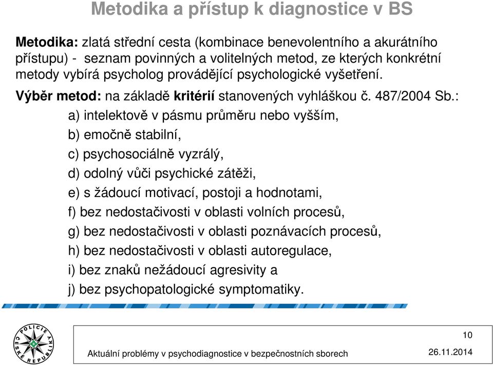 : a) intelektově v pásmu průměru nebo vyšším, b) emočně stabilní, c) psychosociálně vyzrálý, d) odolný vůči psychické zátěži, e) s žádoucí motivací, postoji a hodnotami, f)