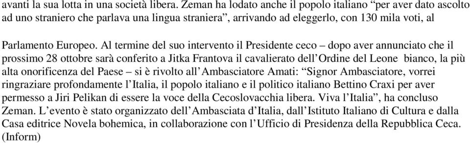 Al termine del suo intervento il Presidente ceco dopo aver annunciato che il prossimo 28 ottobre sarà conferito a Jitka Frantova il cavalierato dell Ordine del Leone bianco, la più alta onorificenza