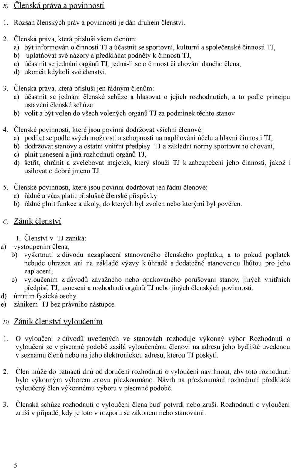 účastnit se jednání orgánů TJ, jedná-li se o činnost či chování daného člena, d) ukončit kdykoli své členství. 3.