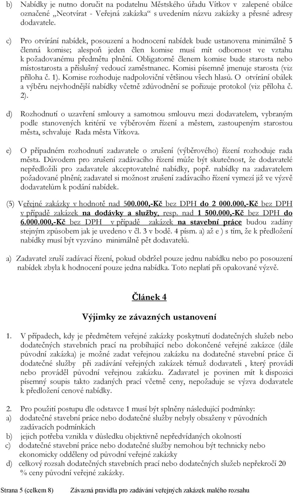 Obligatorně členem komise bude starosta nebo místostarosta a příslušný vedoucí zaměstnanec. Komisi písemně jmenuje starosta (viz příloha č. 1). Komise rozhoduje nadpoloviční většinou všech hlasů.