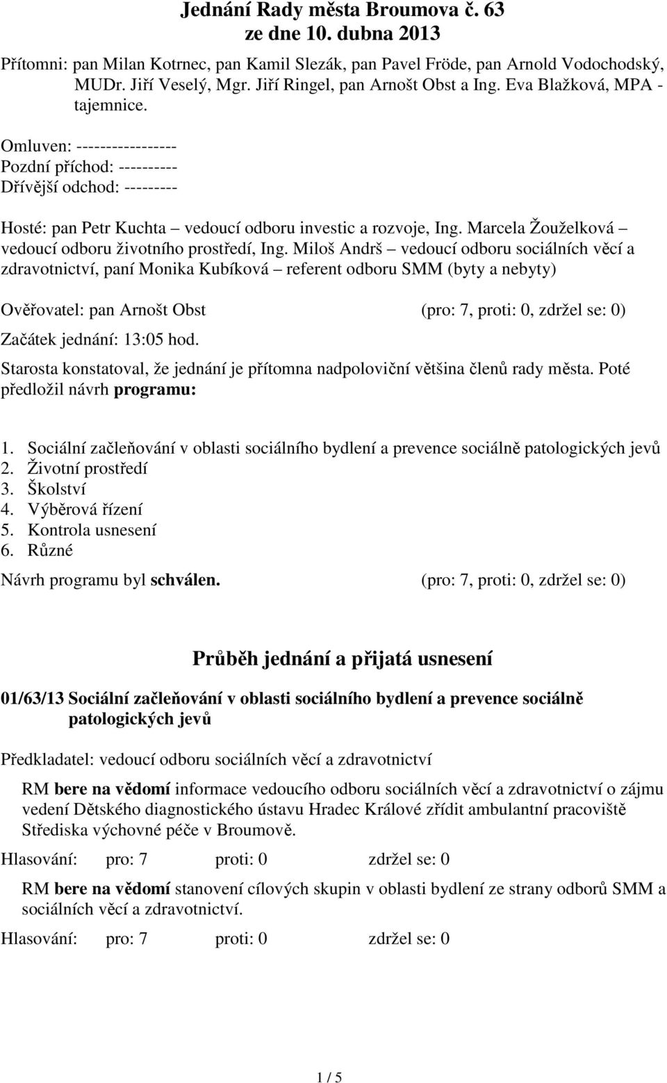 Omluven: ----------------- Pozdní příchod: ---------- Dřívější odchod: --------- Hosté: pan Petr Kuchta vedoucí odboru investic a rozvoje, Ing.