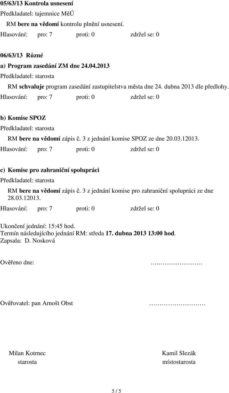 03.12013. c) Komise pro zahraniční spolupráci RM bere na vědomí zápis č. 3 z jednání komise pro zahraniční spolupráci ze dne 28.03.12013. Ukončení jednání: 15:45 hod.