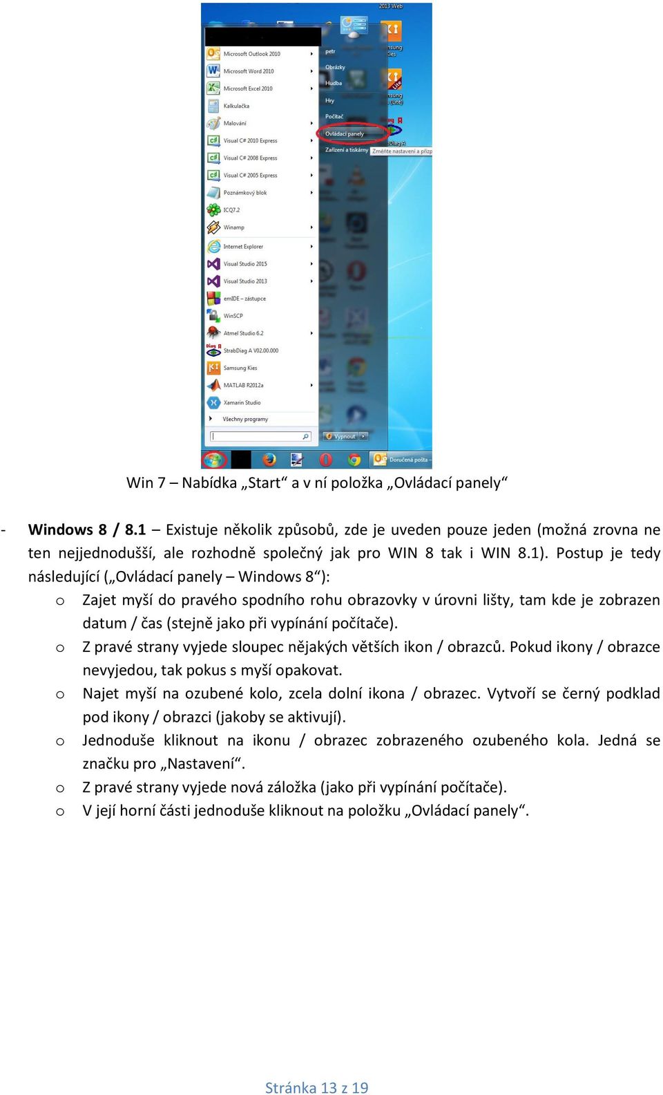Postup je tedy následující ( Ovládací panely Windows 8 ): o Zajet myší do pravého spodního rohu obrazovky v úrovni lišty, tam kde je zobrazen datum / čas (stejně jako při vypínání počítače).