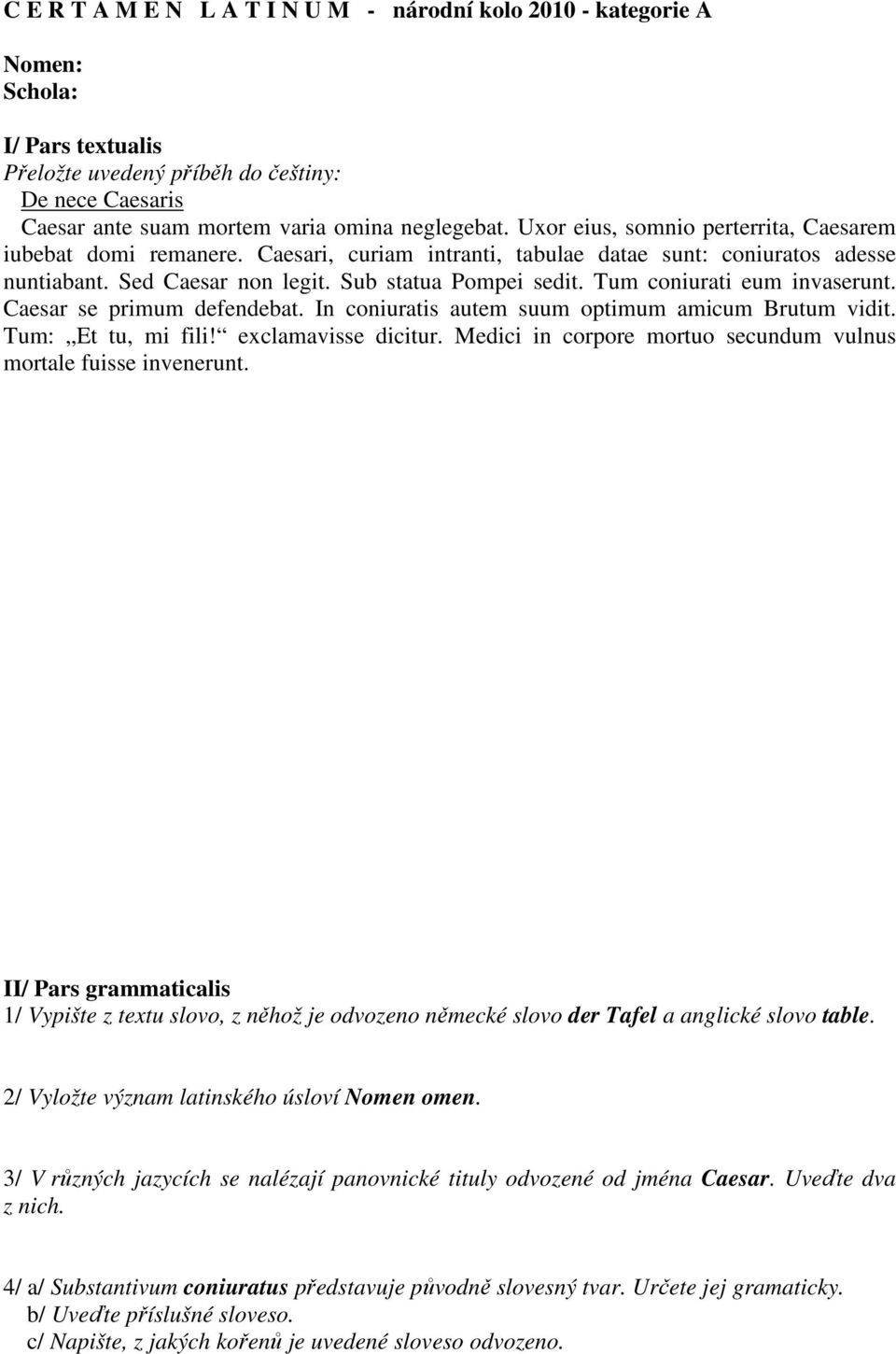 Tum coniurati eum invaserunt. Caesar se primum defendebat. In coniuratis autem suum optimum amicum Brutum vidit. Tum: Et tu, mi fili! exclamavisse dicitur.