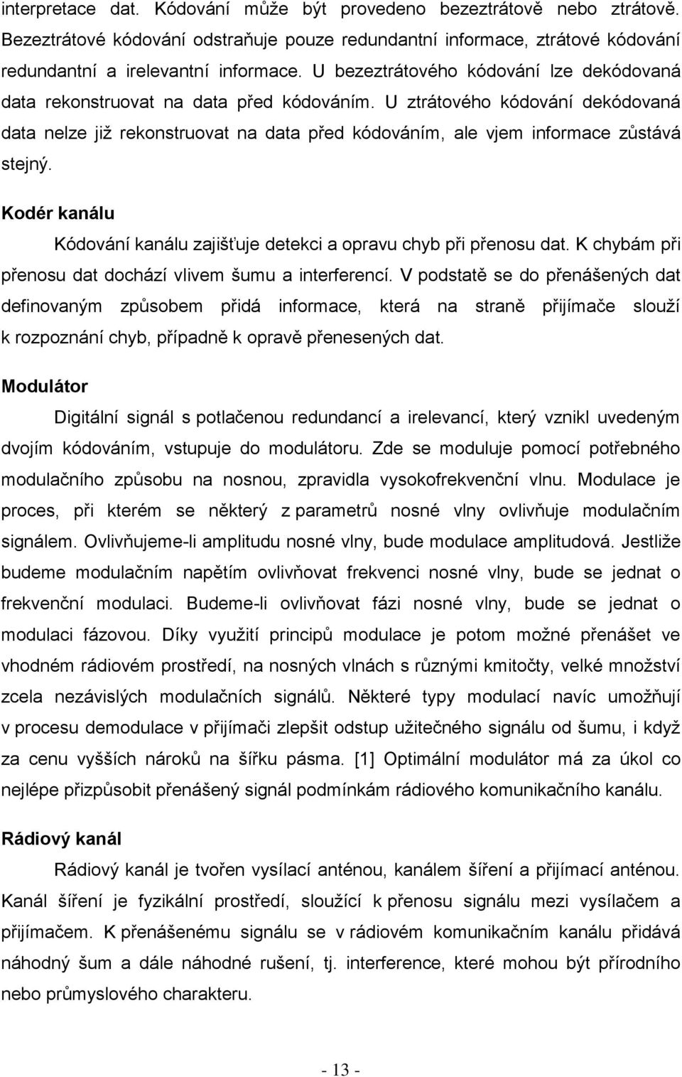 U ztrátového kódování dekódovaná data nelze jiţ rekonstruovat na data před kódováním, ale vjem informace zůstává stejný. Kodér kanálu Kódování kanálu zajišťuje detekci a opravu chyb při přenosu dat.