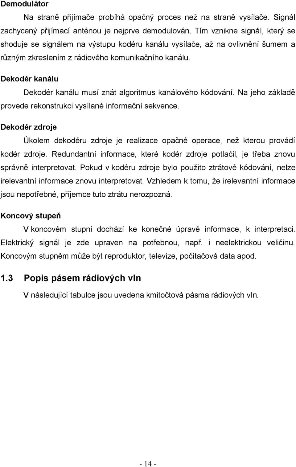 Dekodér kanálu Dekodér kanálu musí znát algoritmus kanálového kódování. Na jeho základě provede rekonstrukci vysílané informační sekvence.