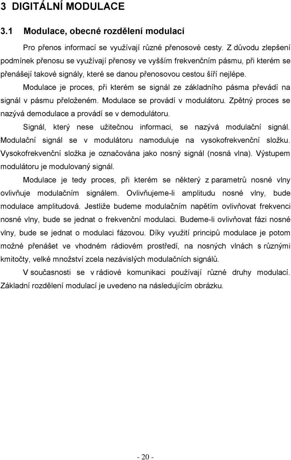 Modulace je proces, při kterém se signál ze základního pásma převádí na signál v pásmu přeloţeném. Modulace se provádí v modulátoru. Zpětný proces se nazývá demodulace a provádí se v demodulátoru.