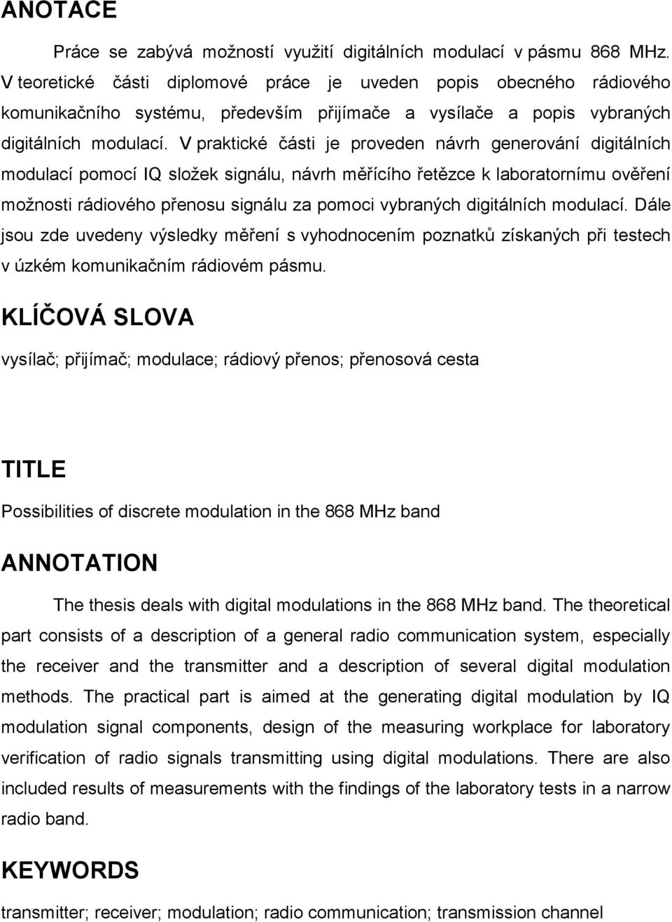 V praktické části je proveden návrh generování digitálních modulací pomocí IQ sloţek signálu, návrh měřícího řetězce k laboratornímu ověření moţnosti rádiového přenosu signálu za pomoci vybraných