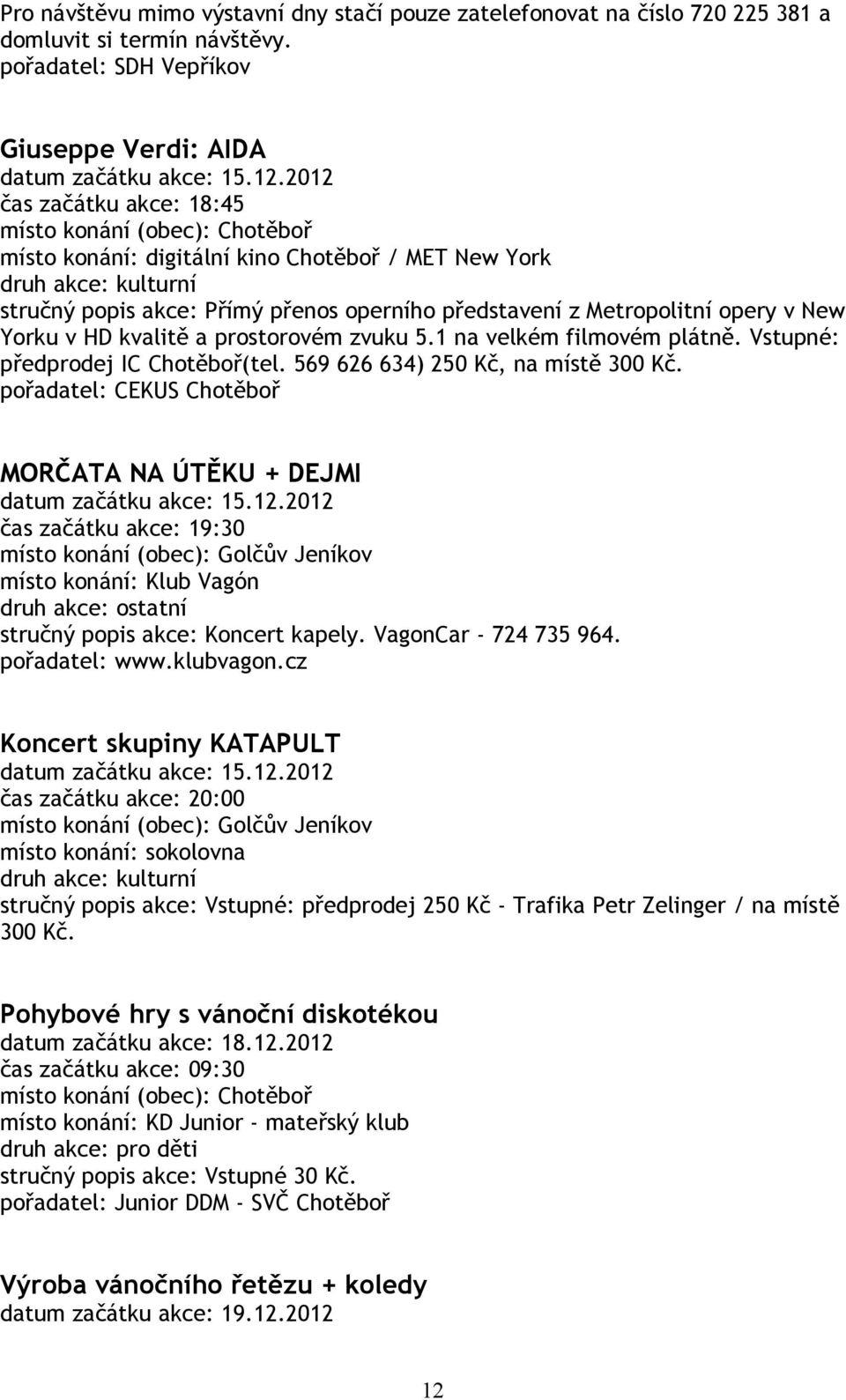 zvuku 5.1 na velkém filmovém plátně. Vstupné: předprodej IC Chotěboř(tel. 569 626 634) 250 Kč, na místě 300 Kč. MORČATA NA ÚTĚKU + DEJMI datum začátku akce: 15.12.