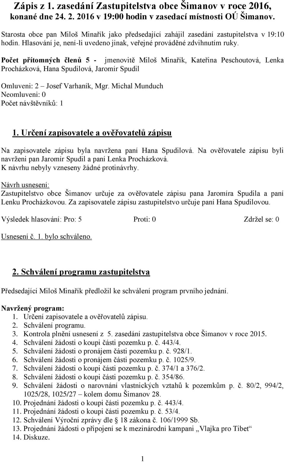 Počet přítomných členů 5 - jmenovitě Miloš Minařík, Kateřina Peschoutová, Lenka Procházková, Hana Spudilová, Jaromír Spudil Omluveni: 2 Josef Varhaník, Mgr.