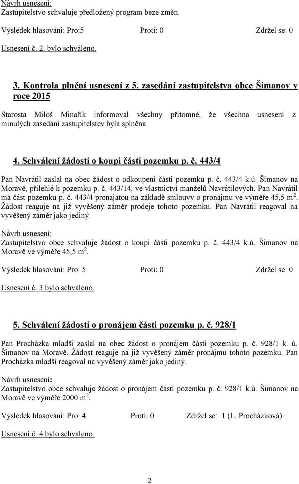 Schválení žádosti o koupi části pozemku p. č. 443/4 Pan Navrátil zaslal na obec žádost o odkoupení části pozemku p. č. 443/4 k.ú. Šimanov na Moravě, přilehlé k pozemku p. č. 443/14, ve vlastnictví manželů Navrátilových.