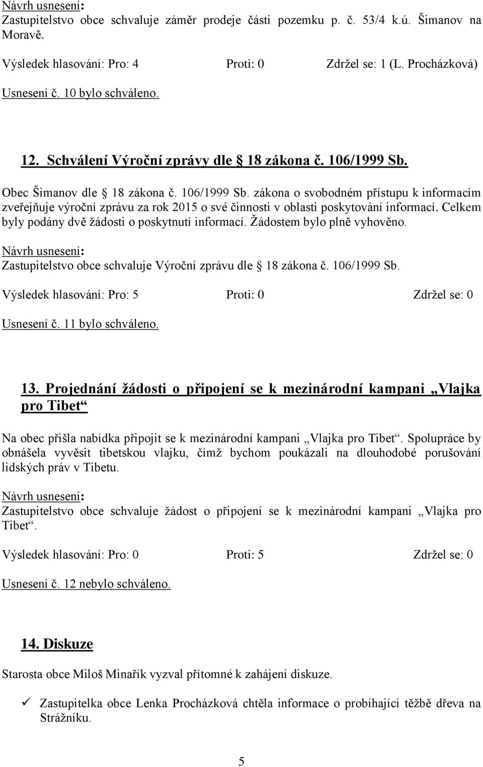 Celkem byly podány dvě žádosti o poskytnutí informací. Žádostem bylo plně vyhověno. Zastupitelstvo obce schvaluje Výroční zprávu dle 18 zákona č. 106/1999 Sb. Usnesení č. 11 bylo schváleno. 13.