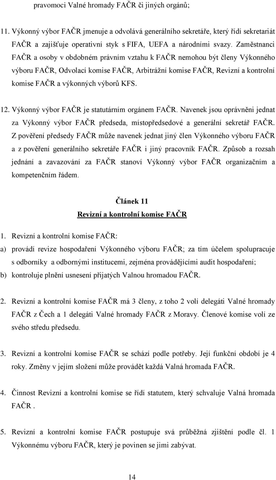 12. Výkonný výbor FAČR je statutárním orgánem FAČR. Navenek jsou oprávněni jednat za Výkonný výbor FAČR předseda, místopředsedové a generální sekretář FAČR.