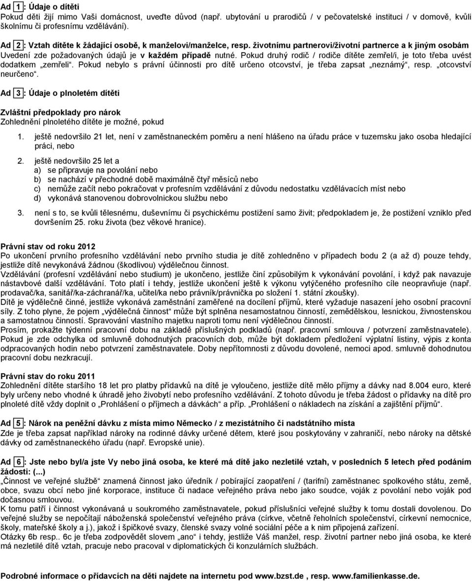 Pokud druhý rodič / rodiče dítěte zemřel/i, je toto třeba uvést dodatkem zemřeli. Pokud nebylo s právní účinnosti pro dítě určeno otcovství, je třeba zapsat neznámý, resp. otcovství neurčeno.
