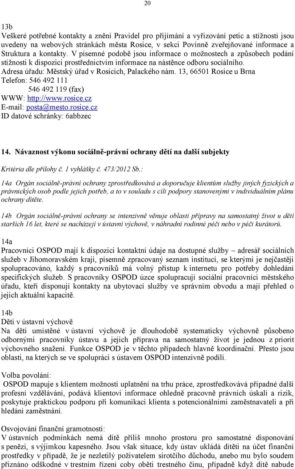 Adresa úřadu: Městský úřad v Rosicích, Palackého nám. 13, 66501 Rosice u Brna Telefon: 546 492 111 546 492 119 (fax) WWW: http://www.rosice.cz E-mail: posta@mesto.rosice.cz ID datové schránky: 6abbzec 14.