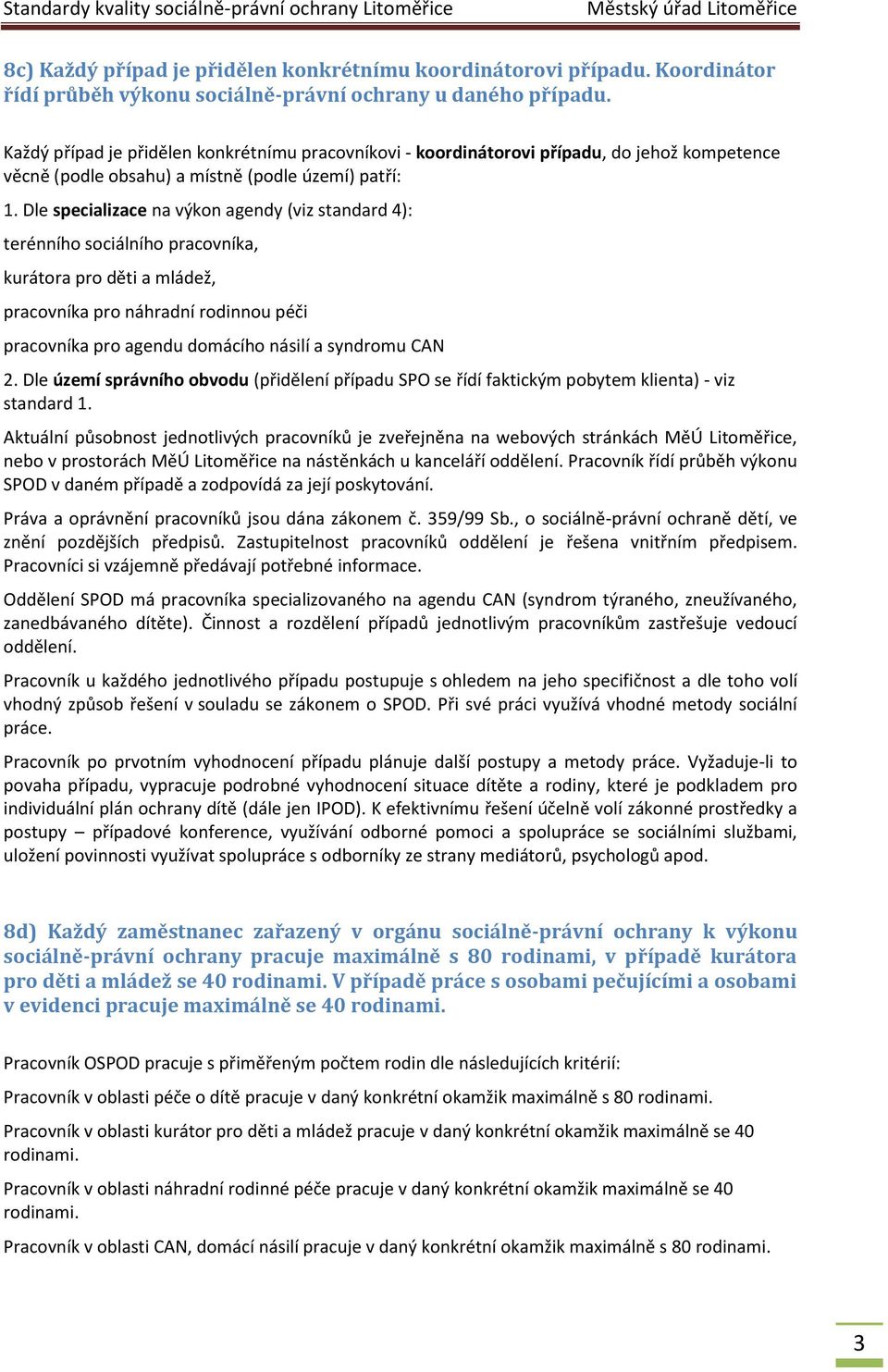 Dle specializace na výkon agendy (viz standard 4): terénního sociálního pracovníka, kurátora pro děti a mládež, pracovníka pro náhradní rodinnou péči pracovníka pro agendu domácího násilí a syndromu