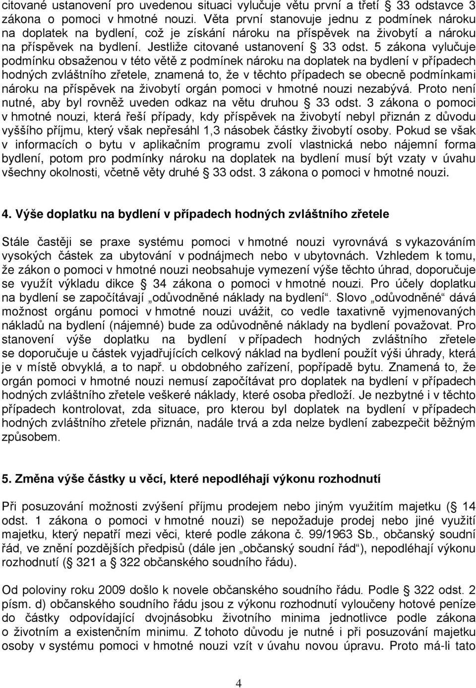 5 zákona vylučuje podmínku obsaženou v této větě z podmínek nároku na doplatek na bydlení v případech hodných zvláštního zřetele, znamená to, že v těchto případech se obecně podmínkami nároku na