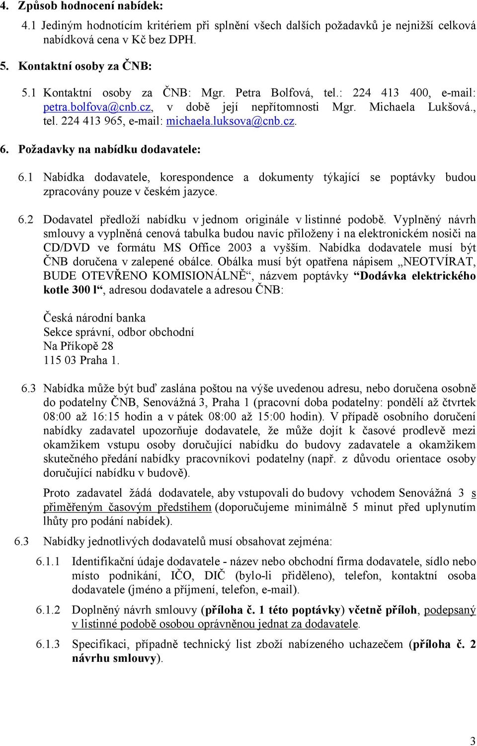 Požadavky na nabídku dodavatele: 6.1 Nabídka dodavatele, korespondence a dokumenty týkající se poptávky budou zpracovány pouze v českém jazyce. 6.2 Dodavatel předloží nabídku v jednom originále v listinné podobě.