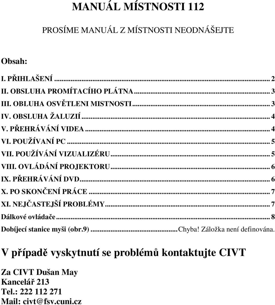 OVLÁDÁNÍ PROJEKTORU... 6 IX. PŘEHRÁVÁNÍ DVD... 6 X. PO SKONČENÍ PRÁCE... 7 XI. NEJČASTEJŠÍ PROBLÉMY... 7 Dálkové ovládače.