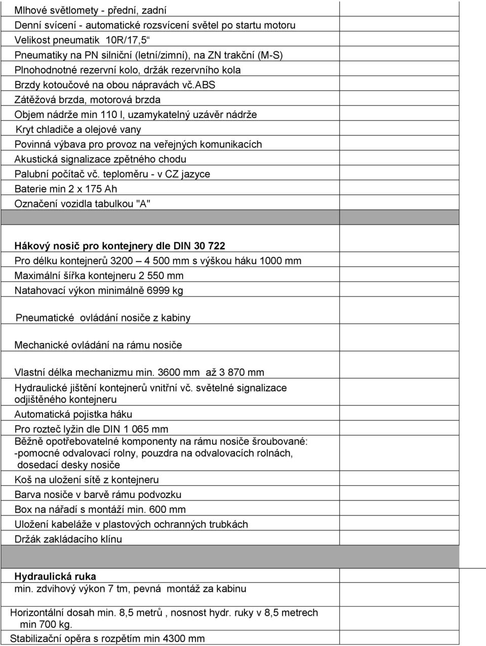 abs Zátěžová brzda, motorová brzda Objem nádrže min 110 l, uzamykatelný uzávěr nádrže Kryt chladiče a olejové vany Povinná výbava pro provoz na veřejných komunikacích Akustická signalizace zpětného