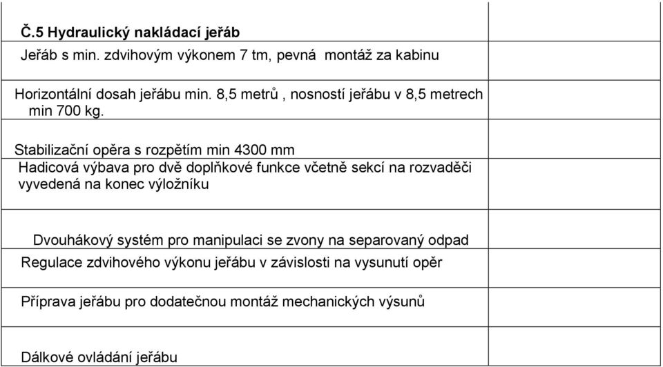 Stabilizační opěra s rozpětím min 4300 mm Hadicová výbava pro dvě doplňkové funkce včetně sekcí na rozvaděči vyvedená na konec