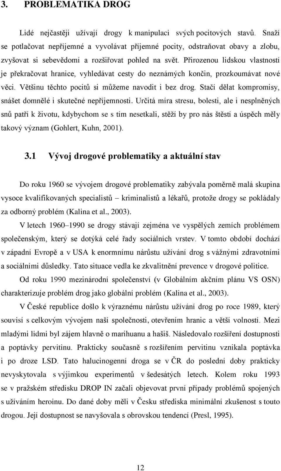 Přirozenou lidskou vlastností je překračovat hranice, vyhledávat cesty do neznámých končin, prozkoumávat nové věci. Většinu těchto pocitů si můţeme navodit i bez drog.