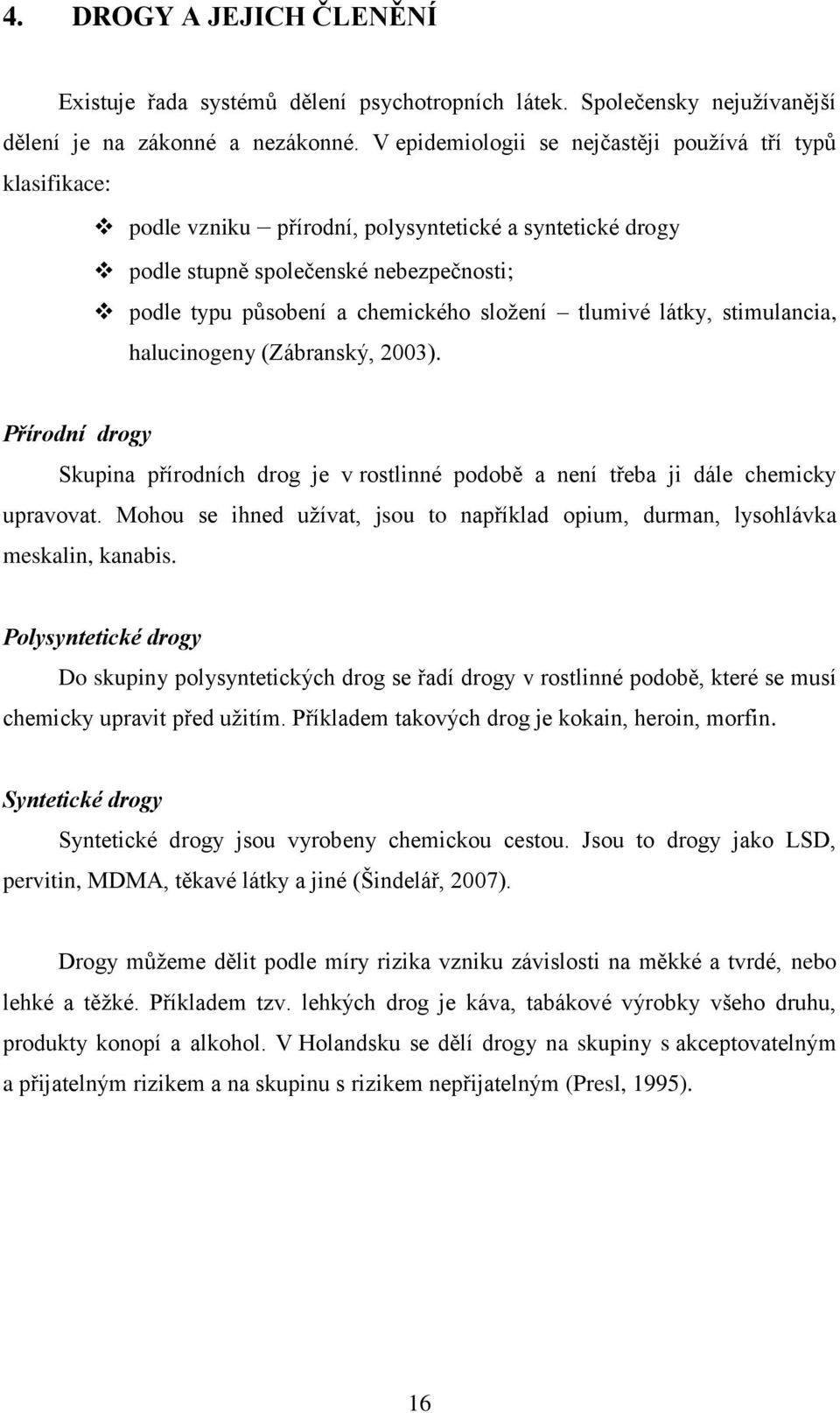 tlumivé látky, stimulancia, halucinogeny (Zábranský, 2003). Přírodní drogy Skupina přírodních drog je v rostlinné podobě a není třeba ji dále chemicky upravovat.
