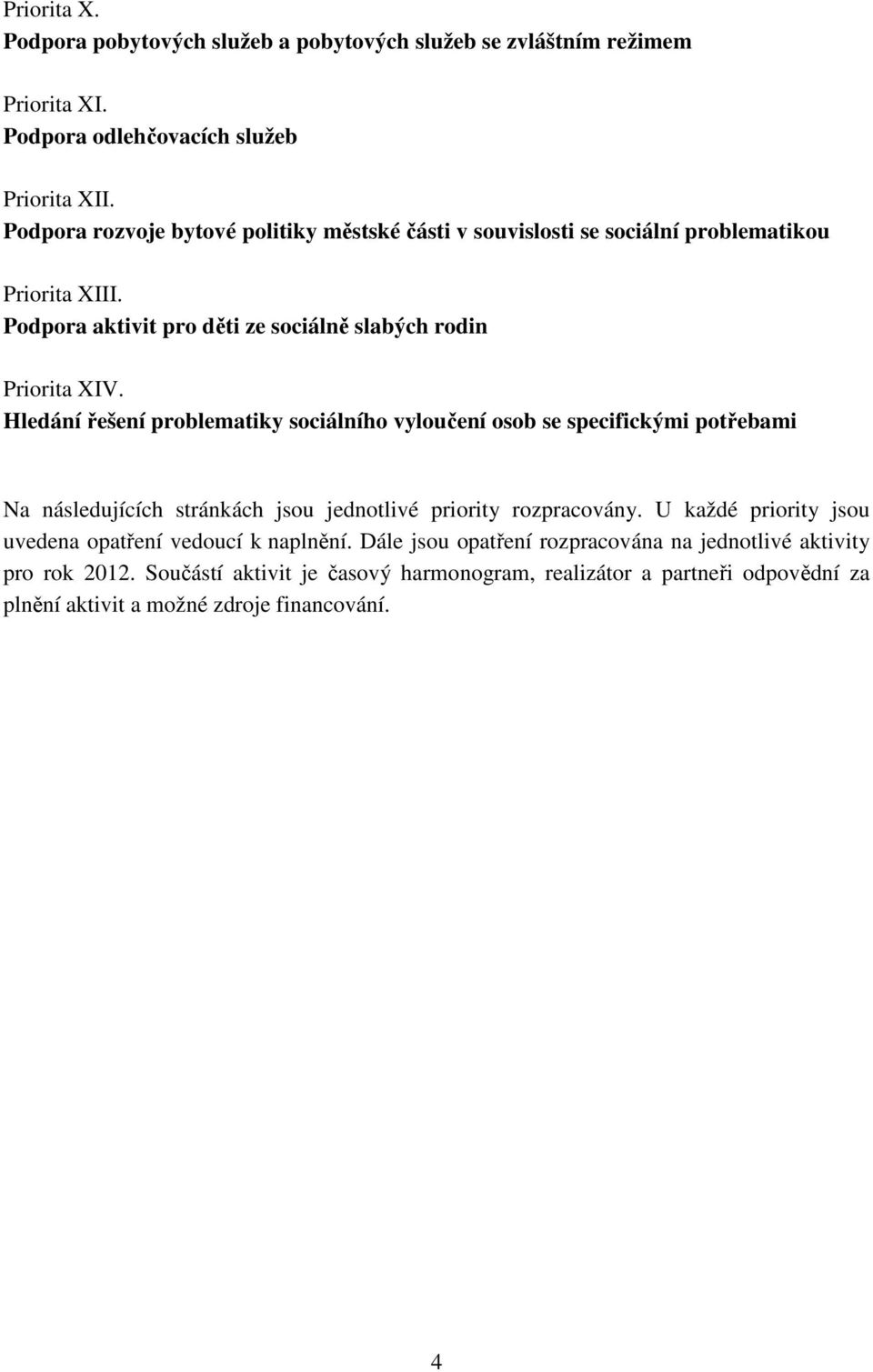 Hledání řešení problematiky sociálního vyloučení osob se specifickými potřebami Na následujících stránkách jsou jednotlivé priority rozpracovány.