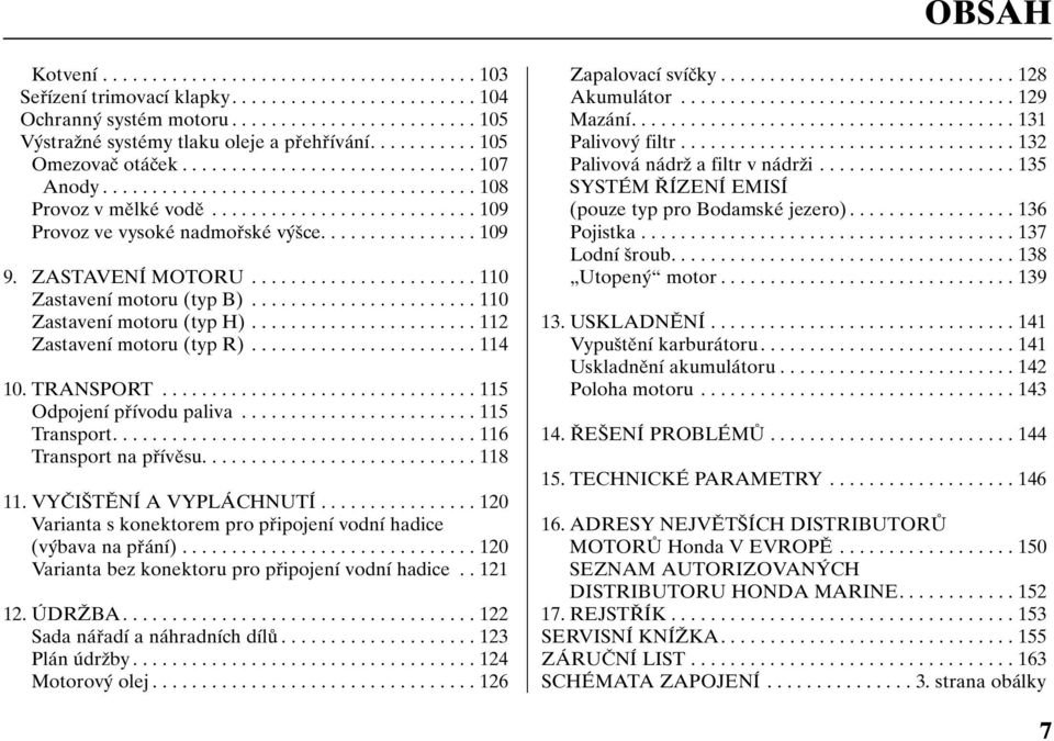 ............... 109 9. ZASTAVENÍ MOTORU....................... 110 Zastavení motoru (typ B)....................... 110 Zastavení motoru (typ H)....................... 112 Zastavení motoru (typ R).