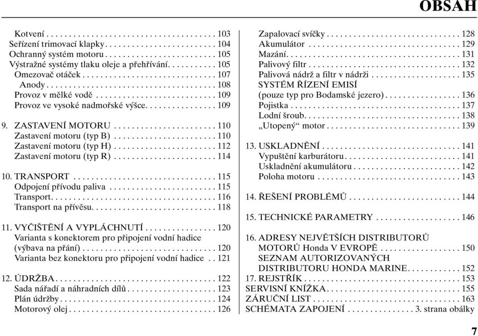 ............... 109 9. ZASTAVENÍ MOTORU....................... 110 Zastavení motoru (typ B)....................... 110 Zastavení motoru (typ H)....................... 112 Zastavení motoru (typ R).