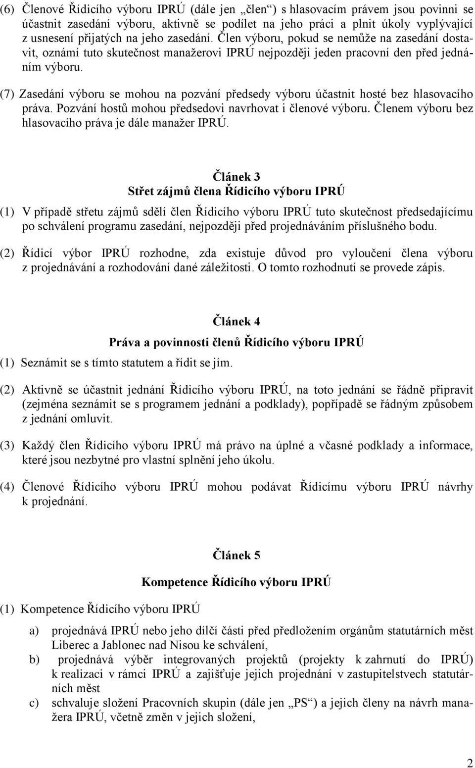 (7) Zasedání výboru se mohou na pozvání předsedy výboru účastnit hosté bez hlasovacího práva. Pozvání hostů mohou předsedovi navrhovat i členové výboru.