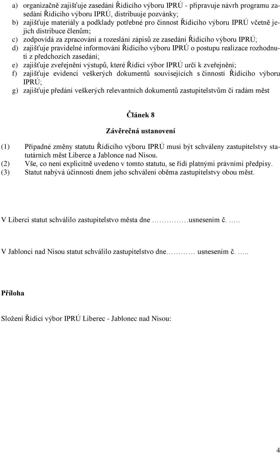 realizace rozhodnutí z předchozích zasedání; e) zajišťuje zveřejnění výstupů, které Řídicí výbor IPRÚ určí k zveřejnění; f) zajišťuje evidenci veškerých dokumentů souvisejících s činností Řídicího