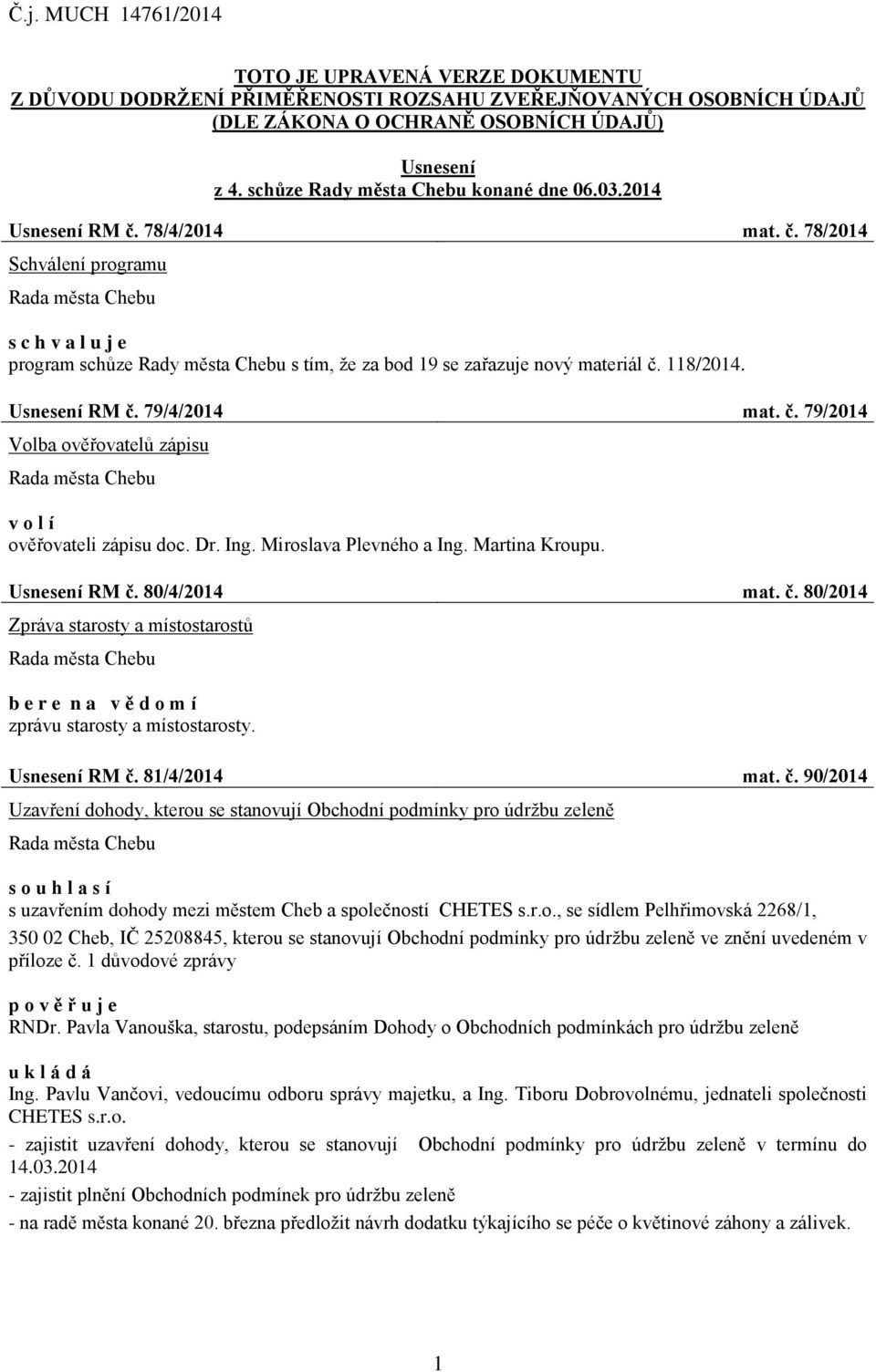 Usnesení RM č. 79/4/2014 mat. č. 79/2014 Volba ověřovatelů zápisu v o l í ověřovateli zápisu doc. Dr. Ing. Miroslava Plevného a Ing. Martina Kroupu. Usnesení RM č. 80/4/2014 mat. č. 80/2014 Zpráva starosty a místostarostů b e r e n a v ě d o m í zprávu starosty a místostarosty.