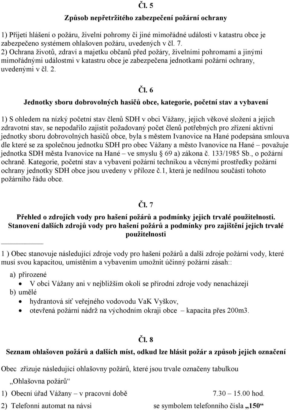 6 Jednotky sboru dobrovolných hasičů obce, kategorie, početní stav a vybavení 1) S ohledem na nízký početní stav členů SDH v obci Vážany, jejich věkové složení a jejich zdravotní stav, se nepodařilo