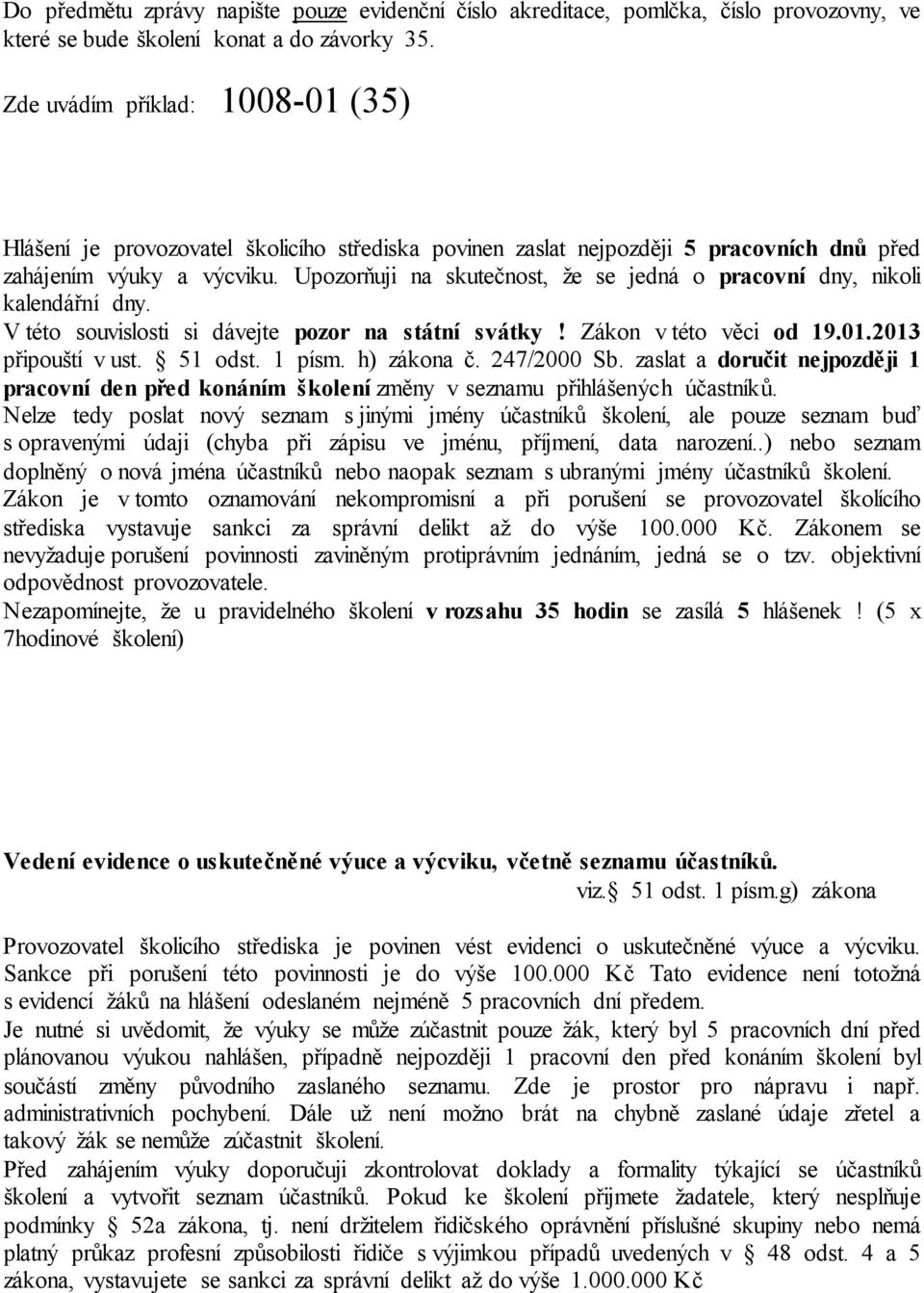 Upozorňuji na skutečnost, že se jedná o pracovní dny, nikoli kalendářní dny. V této souvislosti si dávejte pozor na státní svátky! Zákon v této věci od 19.01.2013 připouští v ust. 51 odst. 1 písm.