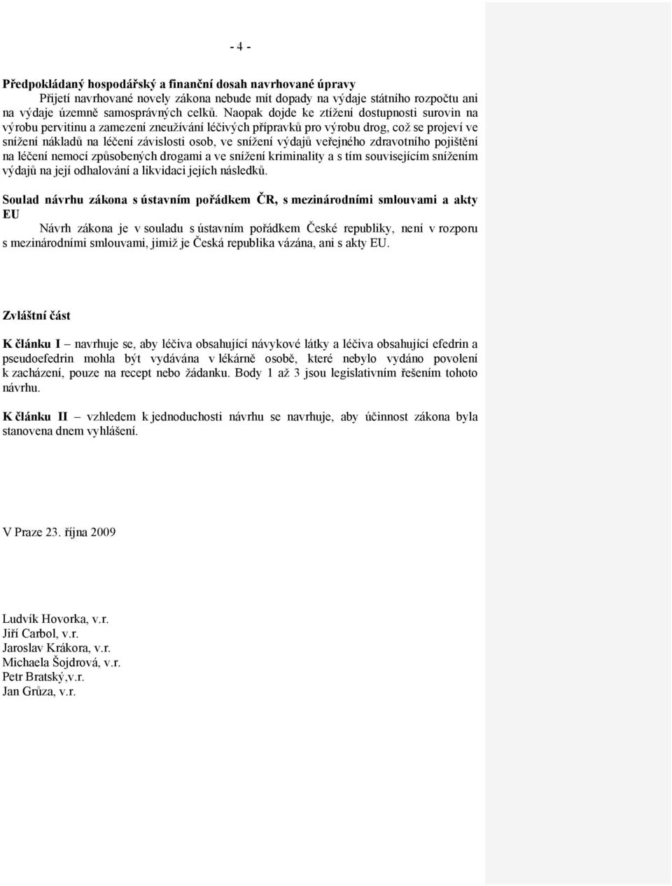 výdajů veřejného zdravotního pojištění na léčení nemocí způsobených drogami a ve snížení kriminality a s tím souvisejícím snížením výdajů na její odhalování a likvidaci jejích následků.