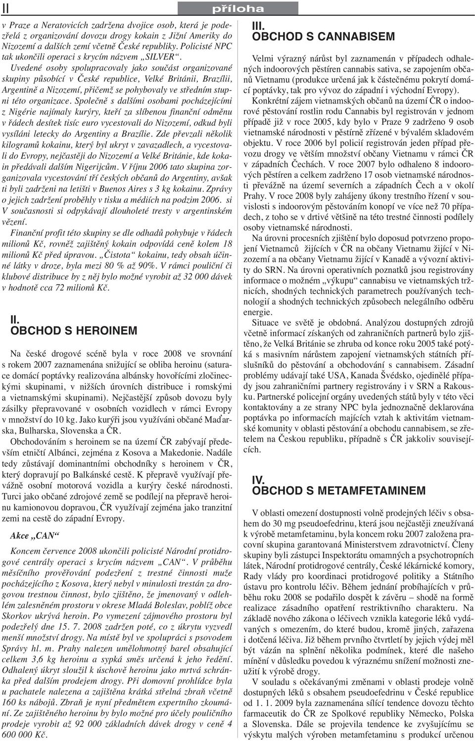 Uvedené osoby spolupracovaly jako součást organizované skupiny působící v České republice, Velké Británii, Brazílii, Argentině a Nizozemí, přičemž se pohybovaly ve středním stupni této organizace.