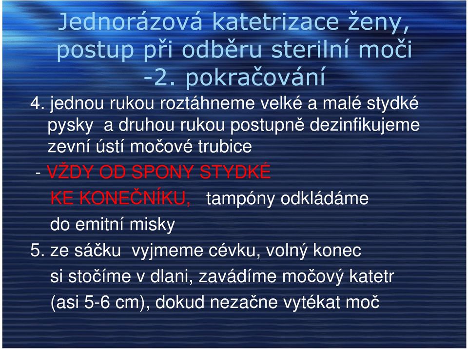 ústí močové trubice - VŽDY OD SPONY STYDKÉ KE KONEČNÍKU, tampóny odkládáme do emitní misky 5.