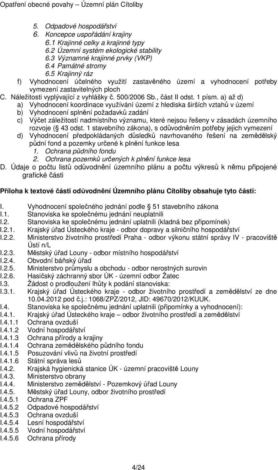 a) až d) a) Vyhodnocení koordinace využívání území z hlediska širších vztahů v území b) Vyhodnocení splnění požadavků zadání c) Výčet záležitostí nadmístního významu, které nejsou řešeny v zásadách