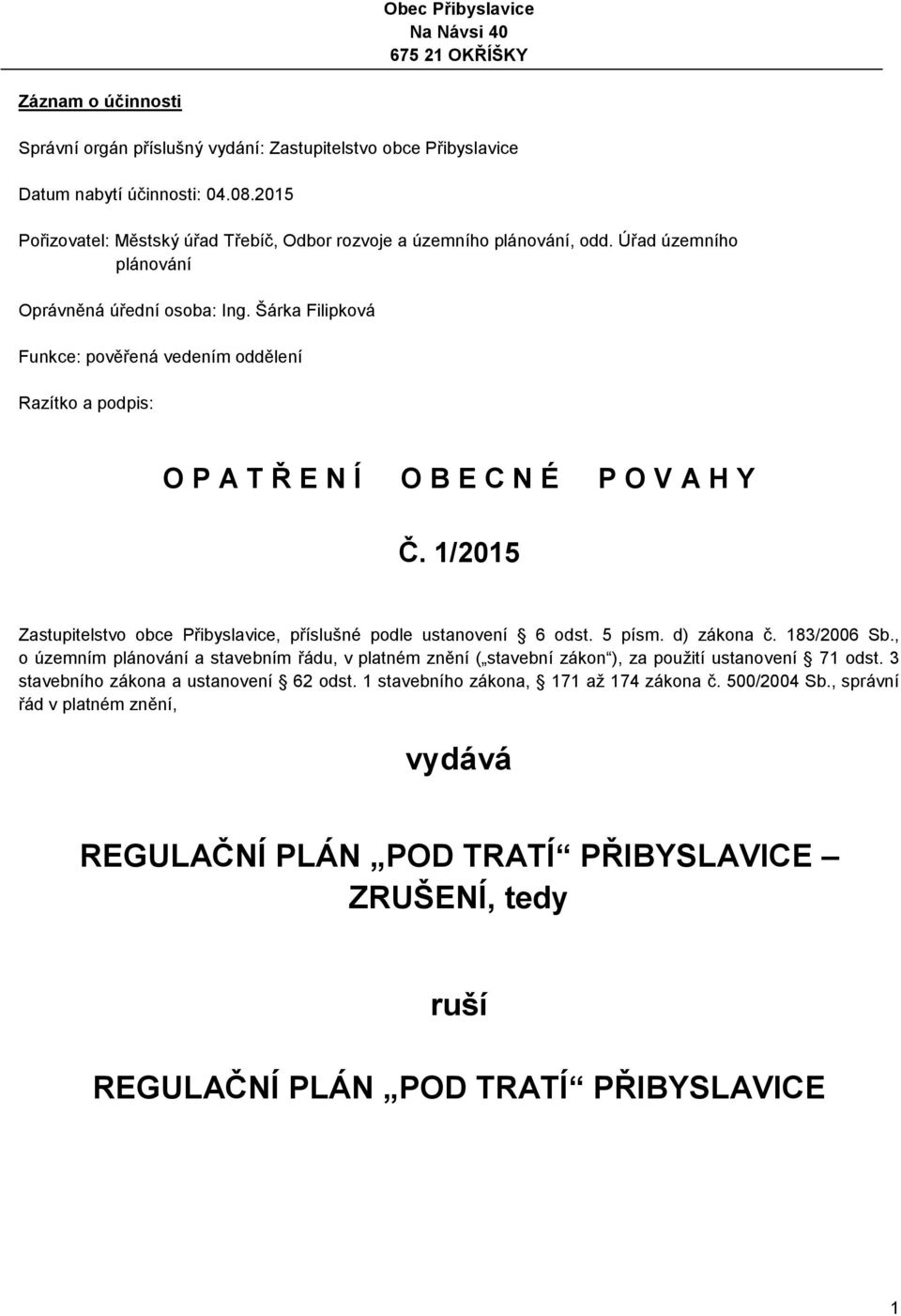 Šárka Filipková Funkce: pověřená vedením oddělení Razítko a podpis: O P A T Ř E N Í O B E C N É P O V A H Y Č. 1/2015 Zastupitelstvo obce Přibyslavice, příslušné podle ustanovení 6 odst. 5 písm.