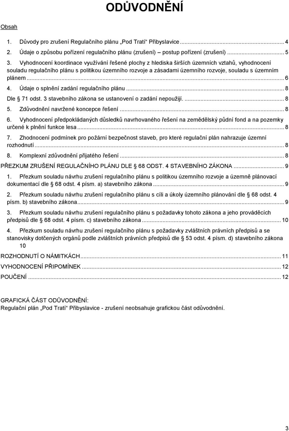 plánem... 6 4. Údaje o splnění zadání regulačního plánu... 8 Dle 71 odst. 3 stavebního zákona se ustanovení o zadání nepoužijí.... 8 5. Zdůvodnění navržené koncepce řešení... 8 6.