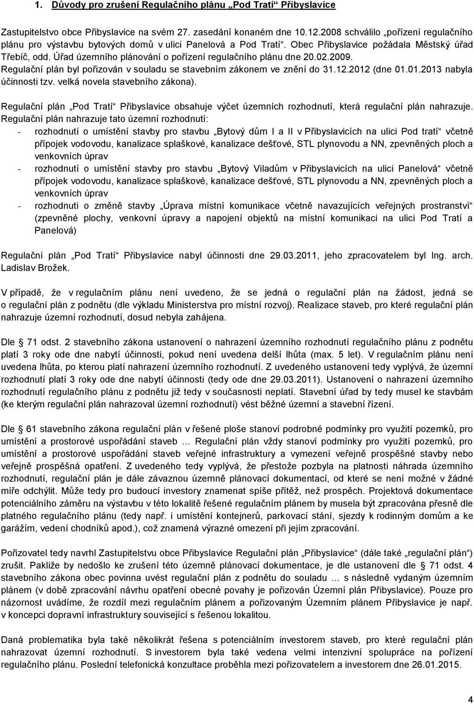 Úřad územního plánování o pořízení regulačního plánu dne 20.02.2009. Regulační plán byl pořizován v souladu se stavebním zákonem ve znění do 31.12.2012 (dne 01.01.2013 nabyla účinnosti tzv.